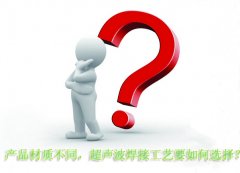 產(chǎn)品材質(zhì)不同，超聲波焊接工藝要如何選擇？